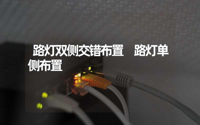 路灯双侧交错布置 路灯单侧布置
